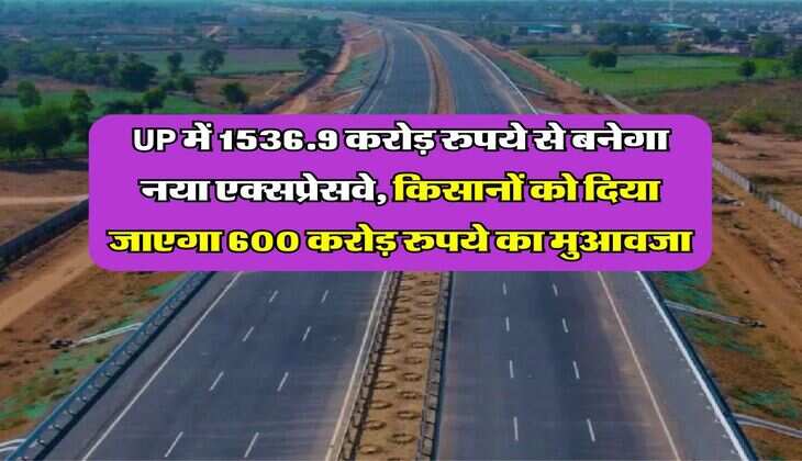 UP में 1536.9 करोड़ रुपये से बनेगा नया एक्सप्रेसवे, किसानों को दिया जाएगा 600 करोड़ रुपये का मुआवजा
