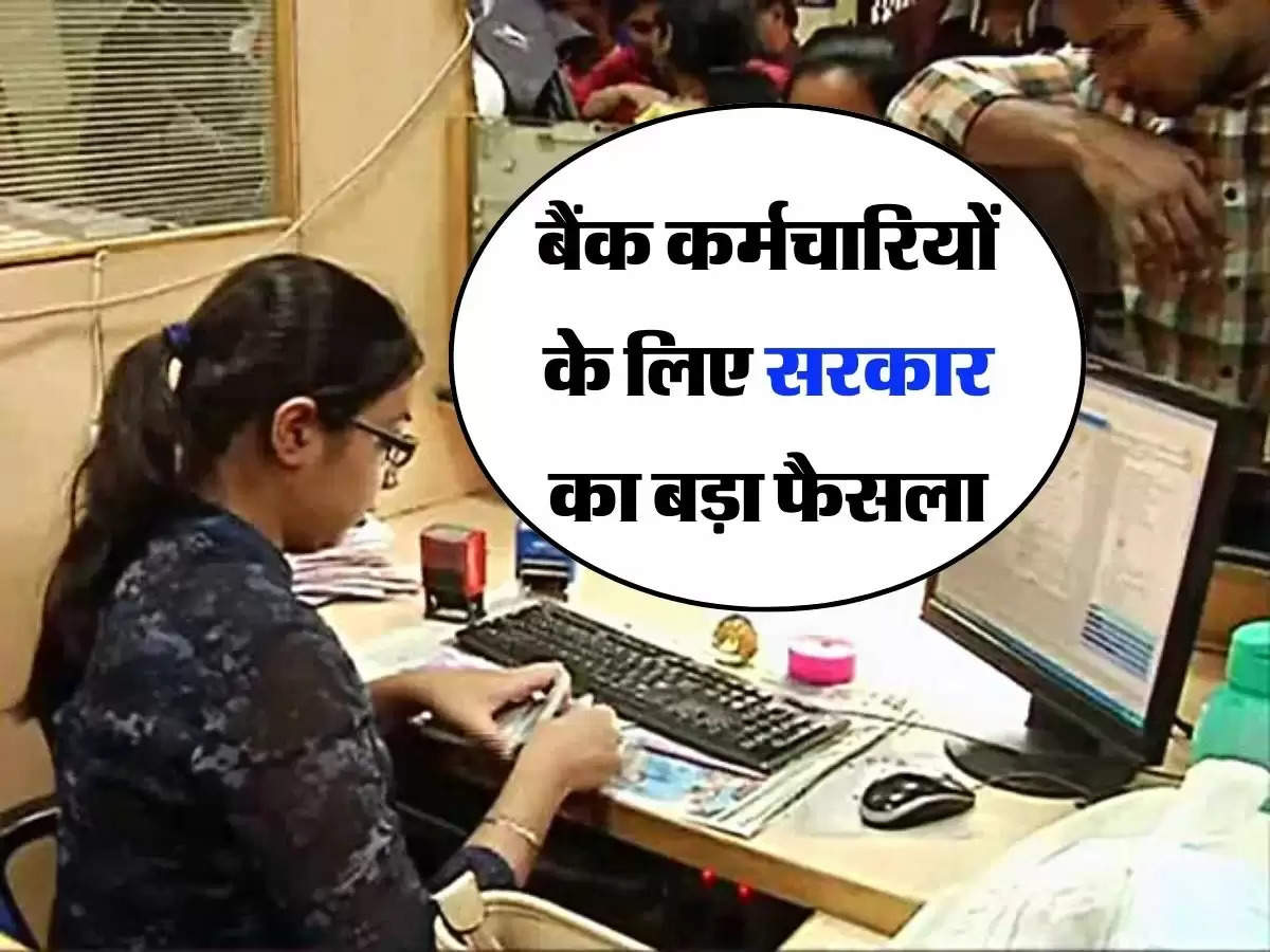 Bank Employees Update - बैंक कर्मचारियों के लिए सरकार का बड़ा फैसला, नोटफिकेशन किया जारी 