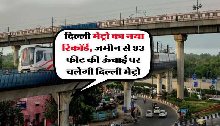 Delhi Metro : दिल्ली मेट्रो का नया रिकॉर्ड, जमीन से 93 फीट की ऊंचाई पर चलेगी दिल्ली मेट्रो