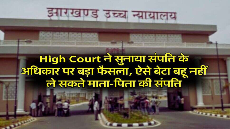 High Court ने सुनाया संपत्ति के अधिकार पर बड़ा फैसला, ऐसे बेटा बहू नहीं ले सकते माता-पिता की संपत्ति