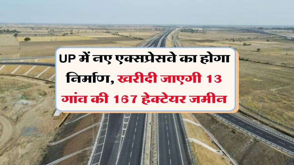 UP में नए एक्सप्रेसवे का होगा निर्माण, खरीदी जाएगी 13 गांव की 167 हेक्टेयर जमीन