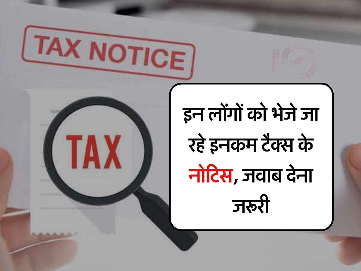 Income Tax Notice : इन लोंगों को भेजे जा रहे इनकम टैक्स के नोटिस, जवाब देना जरूरी