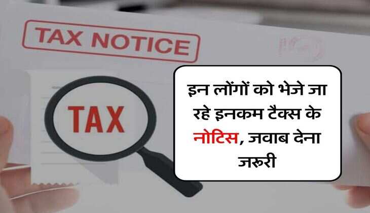 Income Tax Notice : इन लोंगों को भेजे जा रहे इनकम टैक्स के नोटिस, जवाब देना जरूरी