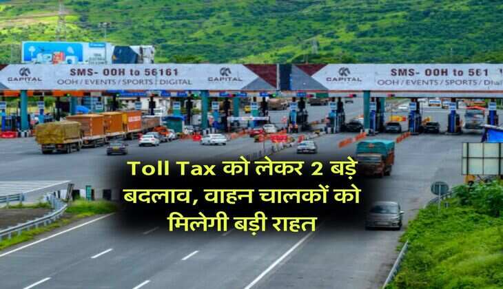 Toll Tax को लेकर 2 बड़े बदलाव, वाहन चालकों को मिलेगी बड़ी राहत