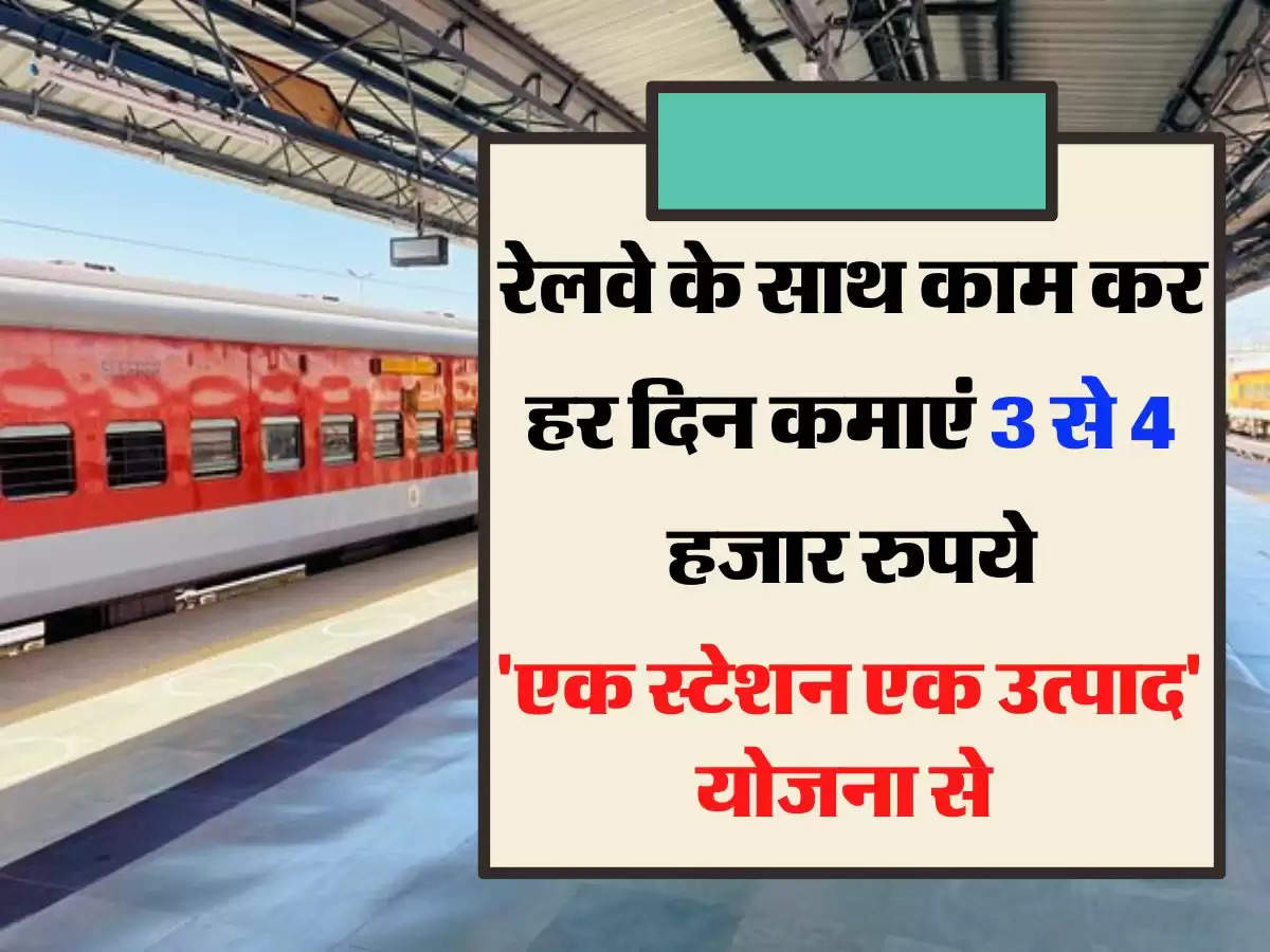 रेलवे के साथ काम कर हर दिन कमाएं 3 से 4 हजार रुपये, रेलवे ने शुरू की 'एक स्टेशन एक उत्पाद' योजना 