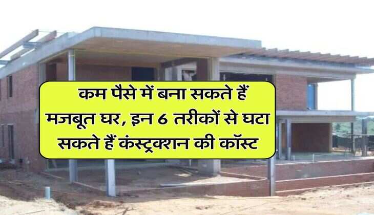 House Construction Cost : कम पैसे में बना सकते हैं मजबूत घर, इन 6 तरीकों से घटा सकते हैं कंस्‍ट्रक्‍शन की कॉस्‍ट