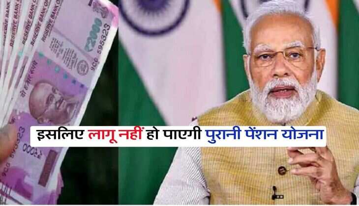 OPS : इसलिए लागू नहीं हो पाएगी पुरानी पेंशन योजना