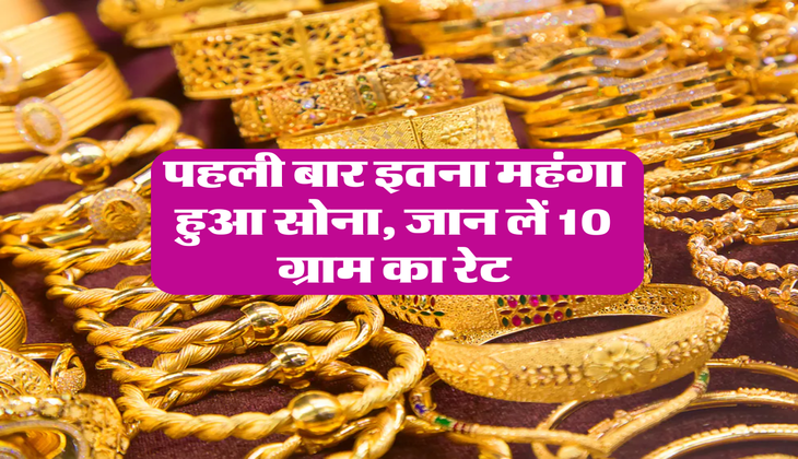 Gold Price : पहली बार इतना महंगा हुआ सोना, जान लें 10 ग्राम का रेट