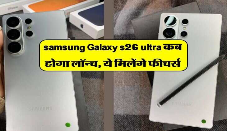 samsung Galaxy s26 ultra कब होगा लॉन्च, ये मिलेंगे फीचर्स