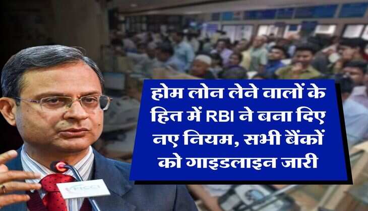 होम लोन लेने वालों के हित में RBI ने बना दिए नए नियम, सभी बैंकों को गाइडलाइन जारी