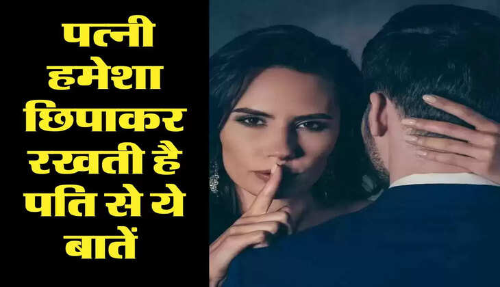 Chanakya Niti : पत्नी हमेशा छिपाकर रखती है पति से ये बातें, जीवन भर बनाती हैं पागल 