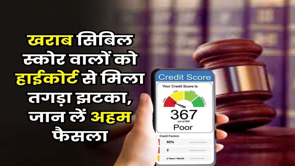 CIBIL Score : खराब सिबिल स्कोर वालों को हाईकोर्ट से मिला तगड़ा झटका, जान लें अहम फैसला