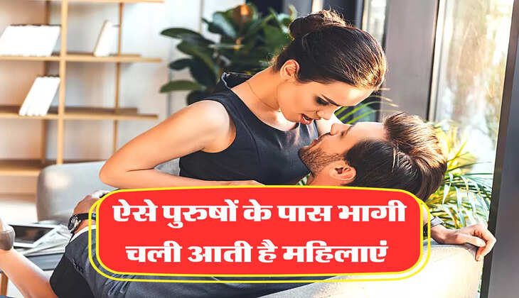 ऐसे पुरुषों के पास भागी चली आती है महिलाएं 