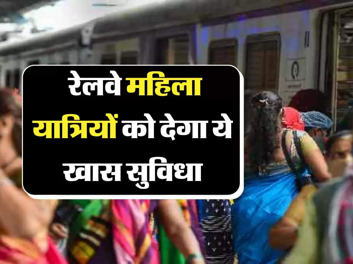 Indian Railway - रेलवे महिला यात्रियों को देगा ये खास सुविधा, जानिए क्या-क्या मिलेगा लाभ 