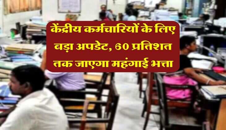 DA Hike July 2025 : केंद्रीय कर्मचारियों के लिए बड़ा अपडेट, 60 प्रतिशत तक जाएगा महंगाई भत्ता