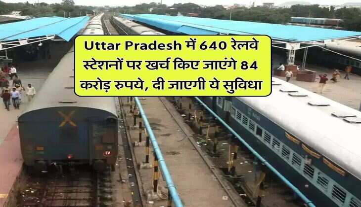 Uttar Pradesh में 640 रेलवे स्टेशनों पर खर्च किए जाएंगे 84 करोड़ रुपये, दी जाएगी ये सुविधा