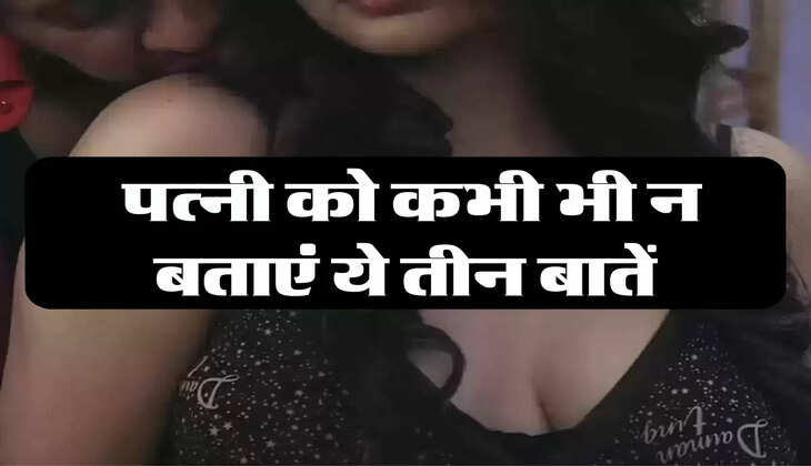 Chanakya Niti: पत्नी को कभी भी न बताएं ये तीन बातें, सारी उम्र रहेगा पछतावा