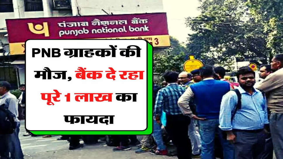 PNB ग्राहकों की हुई मौज, बैंक दे रहा पूरे 1 लाख का फायदा, जल्द निकालें पैसा!&nbsp;