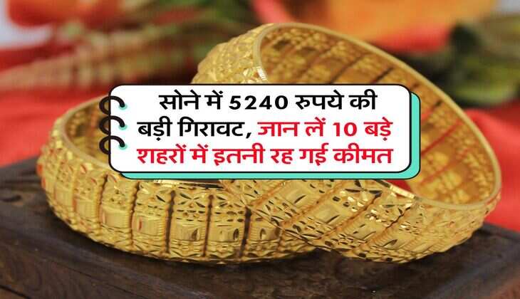Gold Rate : सोने में 5240 रुपये की बड़ी गिरावट, जान लें 10 बड़े शहरों में इतनी रह गई कीमत