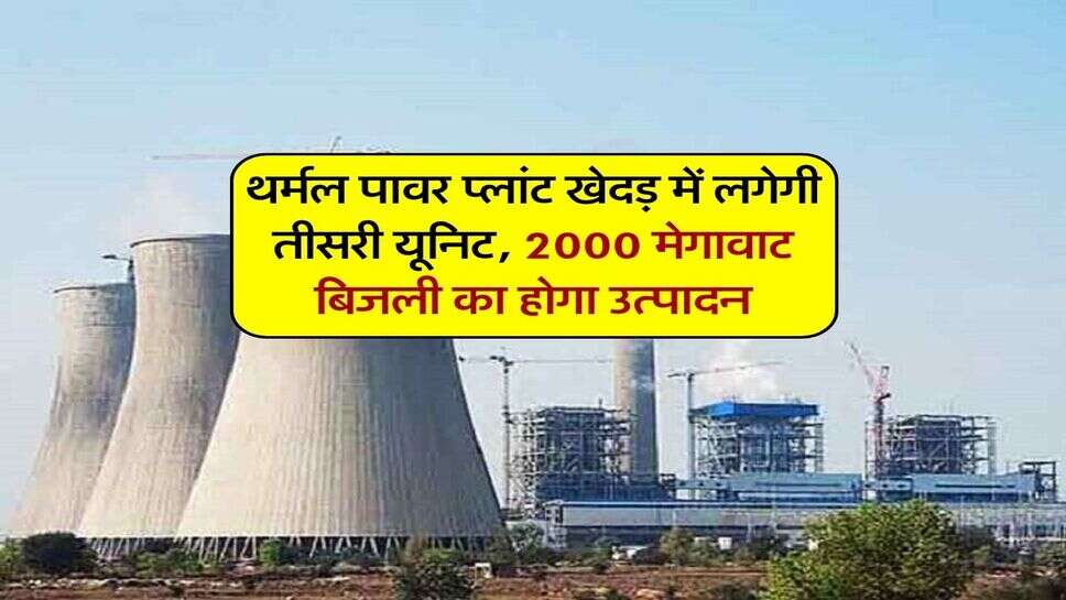 थर्मल पावर प्लांट खेदड़ में लगेगी तीसरी यूनिट, 2000 मेगावाट बिजली का होगा उत्पादन