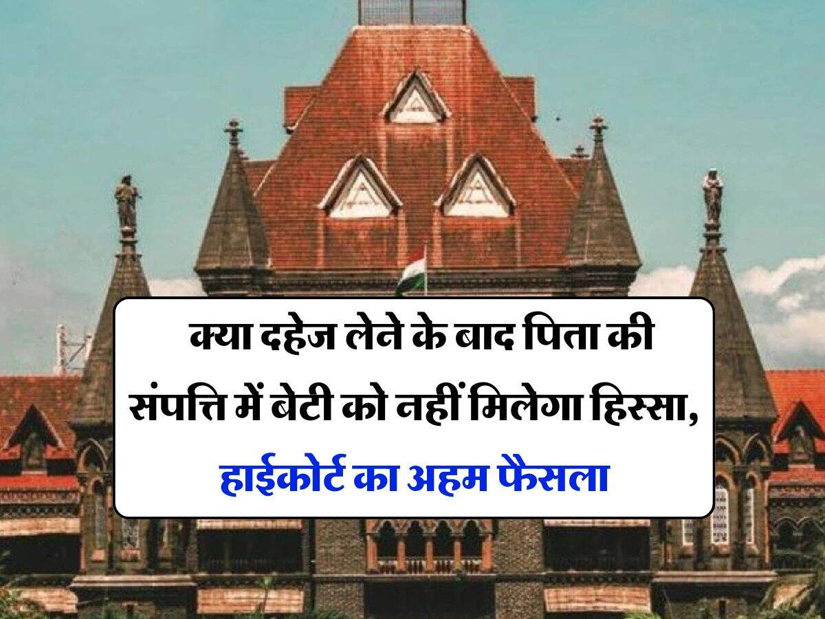 daughter's property rights : क्या दहेज लेने के बाद पिता की संपत्ति में बेटी को नहीं मिलेगा हिस्सा, हाईकोर्ट का अहम फैसला