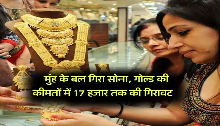 Gold Rate Down : मुंह के बल गिरा सोना, गोल्ड की कीमतों में 17 हजार तक की गिरावट