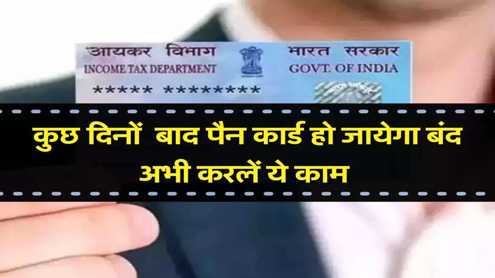  कुछ दिनों  बाद पैन कार्ड हो जायेगा बंद अभी करलें ये काम 