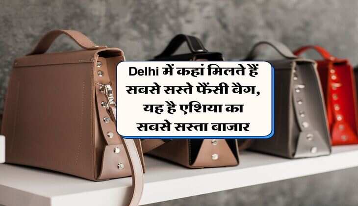 Delhi में कहां मिलते हैं सबसे सस्ते फैंसी बैग, यह है एशिया का सबसे सस्ता बाजार