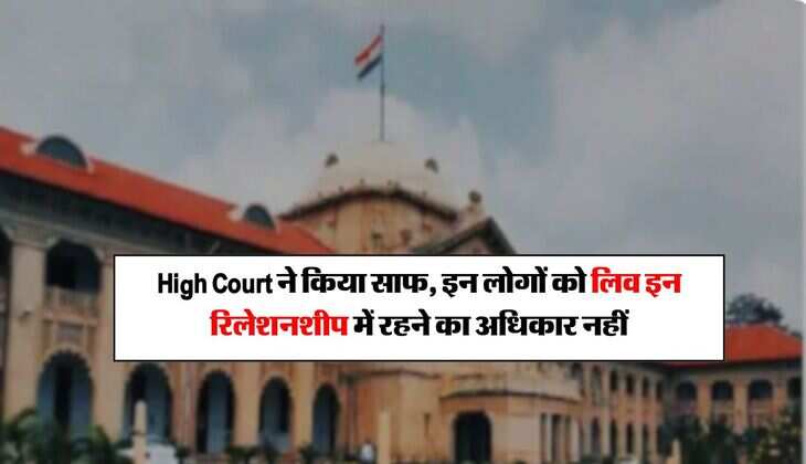 High Court ने किया साफ, इन लोगों को लिव इन रिलेशनशीप में रहने का अधिकार नहीं