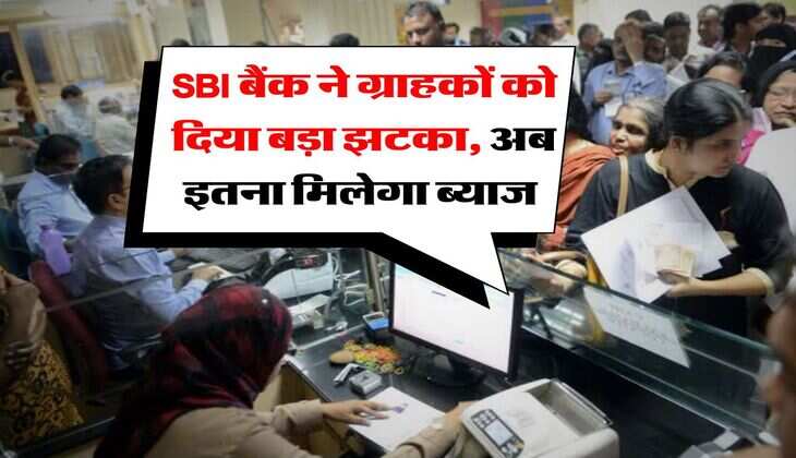 SBI बैंक ने ग्राहकों को दिया बड़ा झटका, अब इतना मिलेगा ब्याज