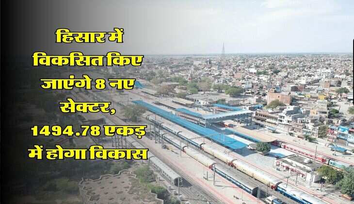 Haryana News : हिसार में विकसित किए जाएंगे 8 नए सेक्टर, 1494.78 एकड़ में होगा विकास
