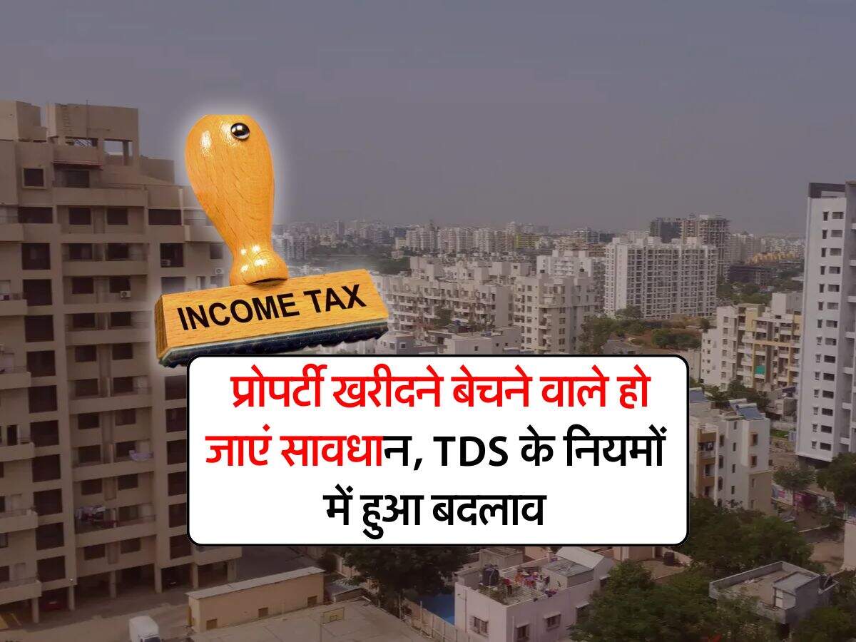 Income Tax : प्रोपर्टी खरीदने बेचने वाले हो जाएं सावधान, TDS के नियमों में हुआ बदलाव