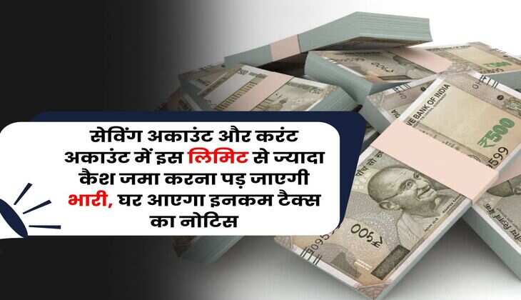 Income Tax Notice : सेविंग अकाउंट और करंट अकाउंट में इस लिमिट से ज्यादा कैश जमा करना पड़ जाएगी भारी, घर आएगा इनकम टैक्स का नोटिस