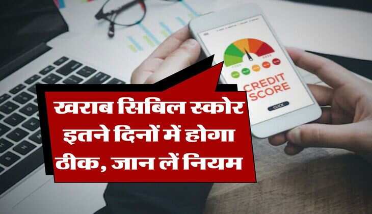 CIBIL Score : खराब सिबिल स्कोर इतने दिनों में होगा ठीक, जान लें नियम