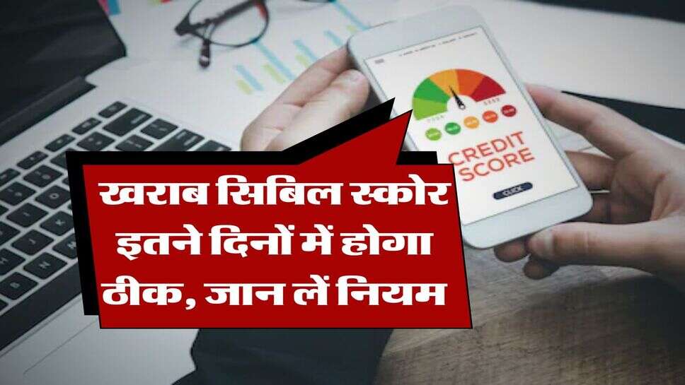CIBIL Score : खराब सिबिल स्कोर इतने दिनों में होगा ठीक, जान लें नियम