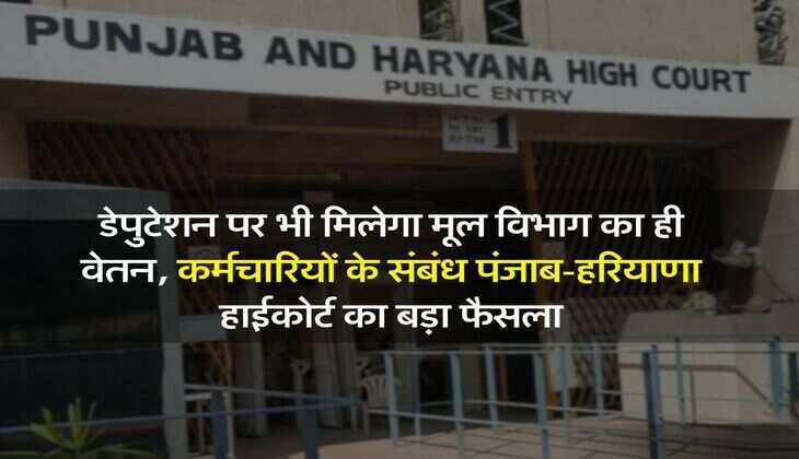 High Court News : डेपुटेशन पर भी मिलेगा मूल विभाग का ही वेतन, कर्मचारियों के संबंध पंजाब-हरियाणा हाईकोर्ट का बड़ा फैसला