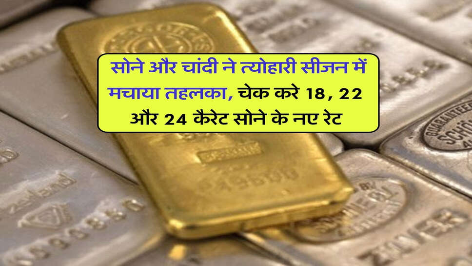 Gold silver price : सोने और चांदी ने त्योहारी सीजन में मचाया तहलका, चेक करे 18, 22 और 24 कैरेट सोने के नए रेट