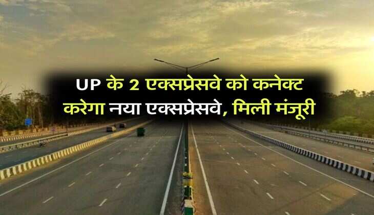 UP के 2 एक्सप्रेसवे को कनेक्ट करेगा नया एक्सप्रेसवे, मिली मंजूरी