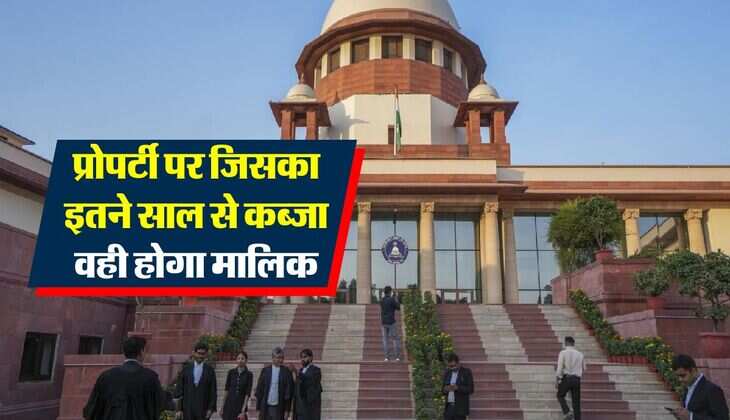 Supreme Court Decision : अचल संपत्ति पर सुप्रीम कोर्ट का बड़ा निर्णय, जिसका इतने साल से कब्जा वही होगा मालिक