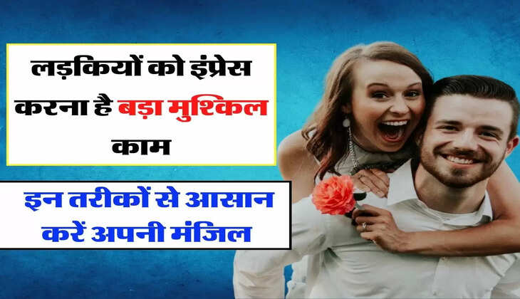 Relationship Advice : लड़कियों को इंप्रेस करना है बड़ा मुश्किल काम, इन तरीकों से आसान करें अपनी मंजिल&nbsp;