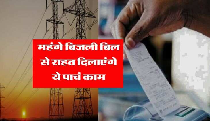 Electricity Bill : महंगे बिजली बिल से राहत दिलाएंगे ये पाचं काम 