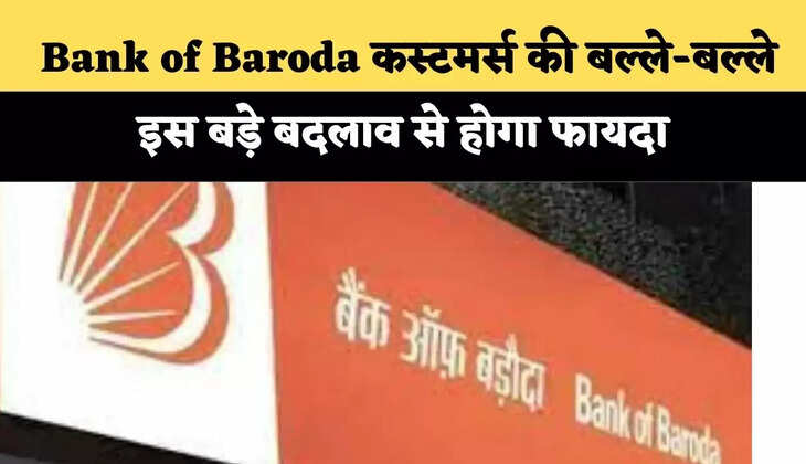 &nbsp;Bank of Baroda&nbsp;कस्&zwj;टमर्स की बल्&zwj;ले-बल्&zwj;ले, इस बड़े बदलाव से होगा फायदा