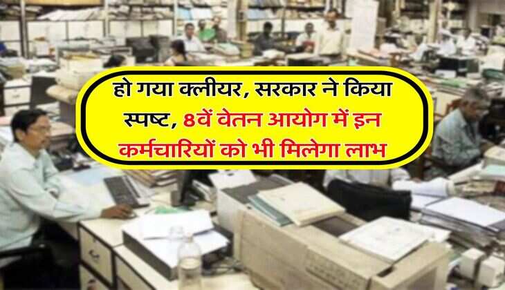 New Pay &nbsp;Commission : हो गया क्लीयर, सरकार ने किया स्पष्ट, 8वें वेतन आयोग में इन कर्मचारियों को भी मिलेगा लाभ
