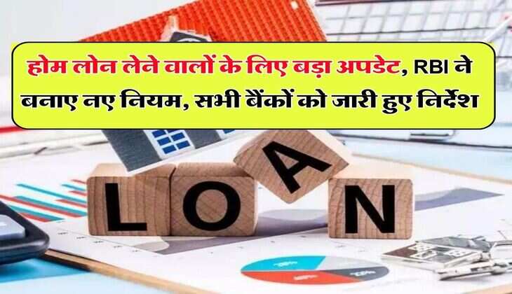 होम लोन लेने वालों के लिए बड़ा अपडेट, RBI ने बनाए नए नियम, सभी बैंकों को जारी हुए निर्देश