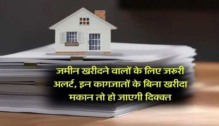 Property Documents : जमीन खरीदने वालों के लिए जरूरी अलर्ट, इन कागजातों के बिना खरीदा मकान तो हो जाएगी दिक्क्त