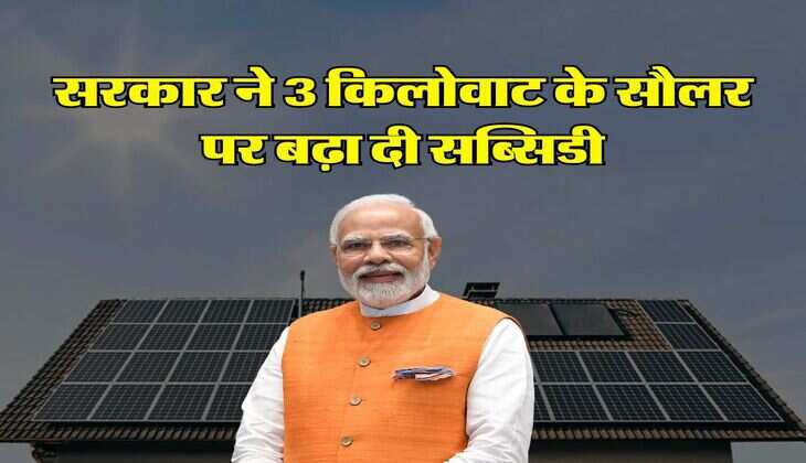 Solar Panel Subsidy : अब बिजली बिल की टेंशन खत्म, सरकार ने 3 किलोवाट के सौलर पर बढ़ा दी सब्सिडी