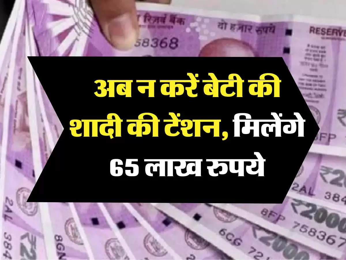 government scheme: अब न करें बेटी की शादी की टेंशन, मिलेंगे 65 लाख रुपये