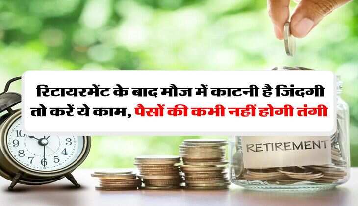 Retirement Planning:  रिटायरमेंट के बाद मौज में काटनी है जिंदगी तो करें ये काम, पैसों की कभी नहीं होगी तंगी