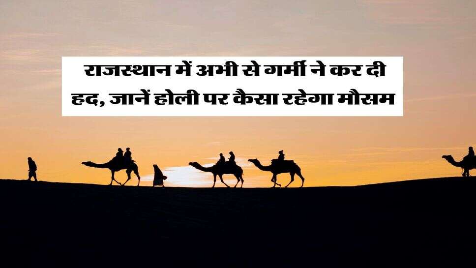 Rajasthan Weather : राजस्थान में अभी से गर्मी ने कर दी हद, जानें होली पर कैसा रहेगा मौसम