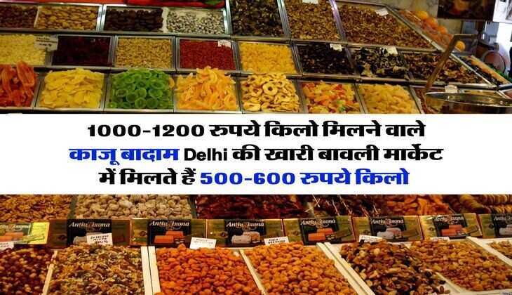 1000-1200 रुपये किलो मिलने वाले काजू बादाम Delhi की खारी बावली मार्केट में मिलते हैं 500-600 रुपये किलो 